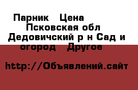 Парник › Цена ­ 2 100 - Псковская обл., Дедовичский р-н Сад и огород » Другое   